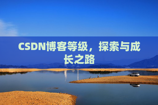 CSDN博客等级,探索与成长之路 CSDN博客等级,探索与成长之路